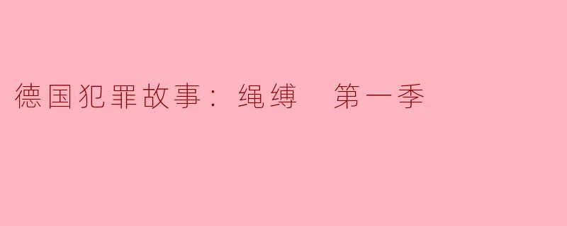 揭示阴暗面：德国犯罪故事《绳缚 第一季》的深度解析